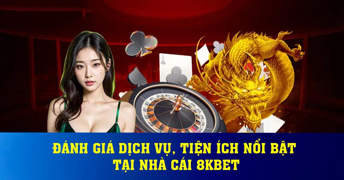 Đánh giá dịch vụ, tiện ích nổi bật tại nhà cái 8KBET